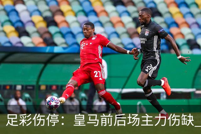 足彩伤停：皇马前后场主力伤缺 诺丁汉前场受损